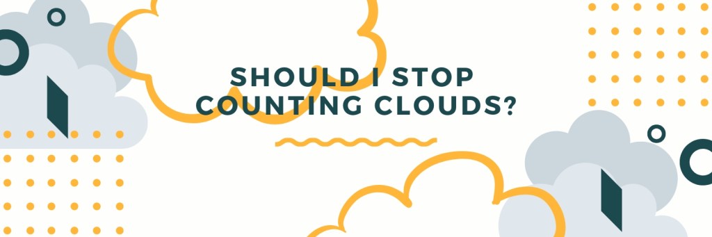 should I stop counting&nbsp;clouds?