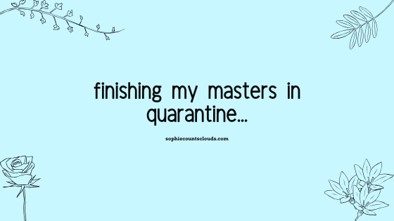 finishing my masters in quarantine…