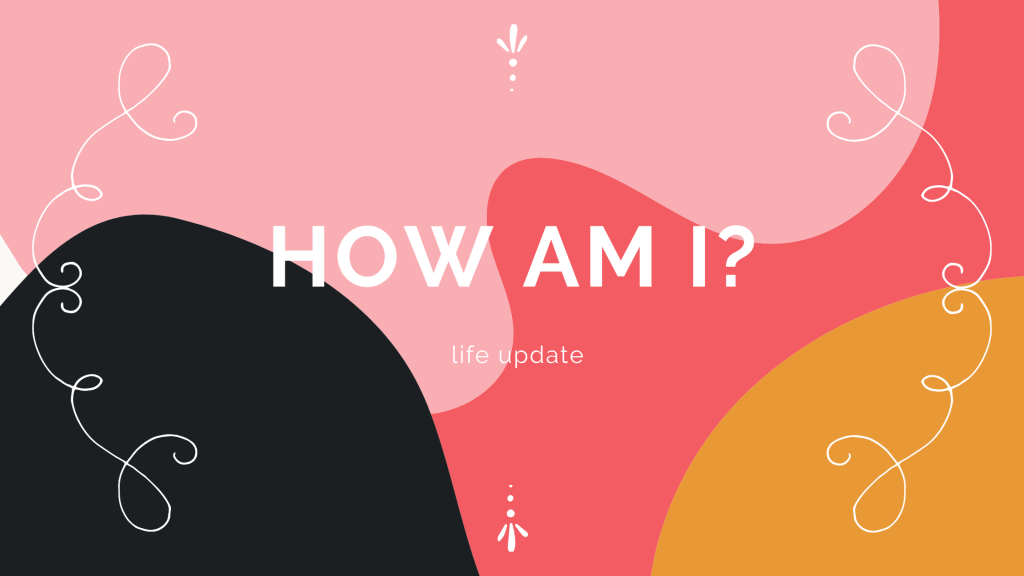 how am I? | life&nbsp;update